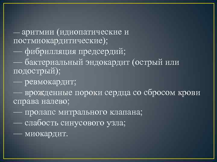 — аритмии (идиопатические и постмиокардитические); — фибрилляция предсердий; — бактериальный эндокардит (острый или подострый);