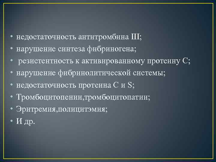  • • недостаточность антитромбина III; нарушение синтеза фибриногена; резистентность к активированному протеину С;