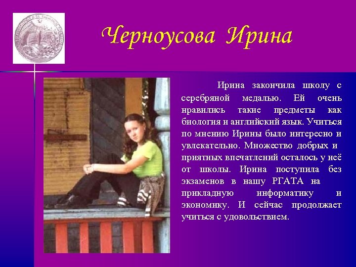 Черноусова Ирина закончила школу с серебряной медалью. Ей очень нравились такие предметы как биология