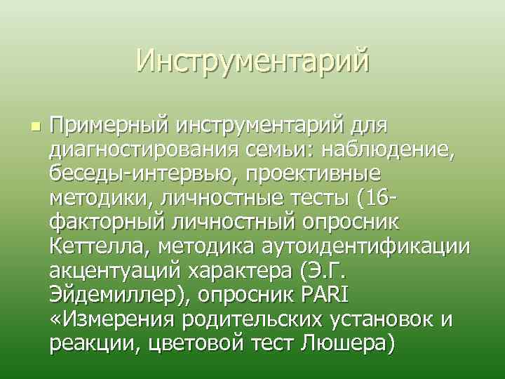 Инструментарий n Примерный инструментарий для диагностирования семьи: наблюдение, беседы интервью, проективные методики, личностные тесты