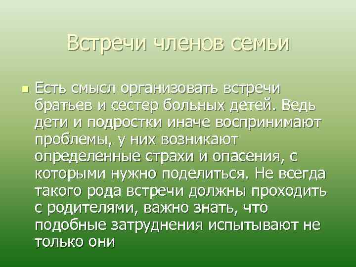 Встречи членов семьи n Есть смысл организовать встречи братьев и сестер больных детей. Ведь