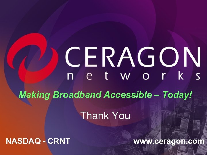 Making Broadband Accessible – Today! Thank You NASDAQ - CRNT www. ceragon. com 