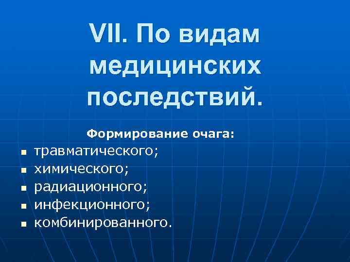 VII. По видам медицинских последствий. Формирование очага: n n n тpавматического; химического; pадиационного; инфекционного;