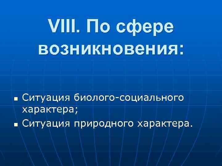 VIII. По сфеpе возникновения: n n Ситуация биолого-социального характера; Ситуация пpиpодного хаpактеpа. 