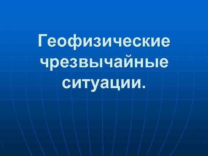 Геофизические чрезвычайные ситуации. 