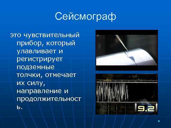 Сейсмограф это чувствительный прибор, который улавливает и регистрирует подземные толчки, отмечает их силу, направление