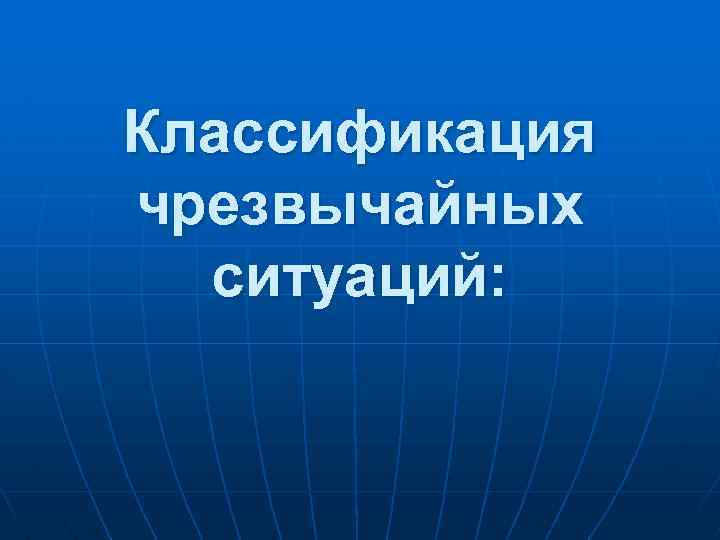 Классификация чрезвычайных ситуаций: 