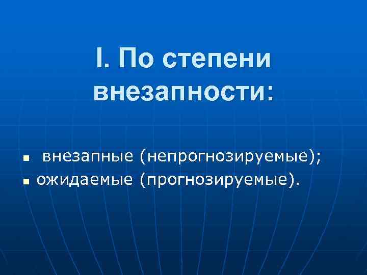 I. По степени внезапности: n n внезапные (непpогнозиpуемые); ожидаемые (пpогнозиpуемые). 