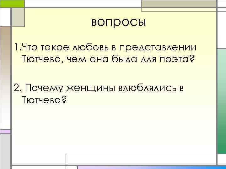 вопросы 1. Что такое любовь в представлении Тютчева, чем она была для поэта? 2.