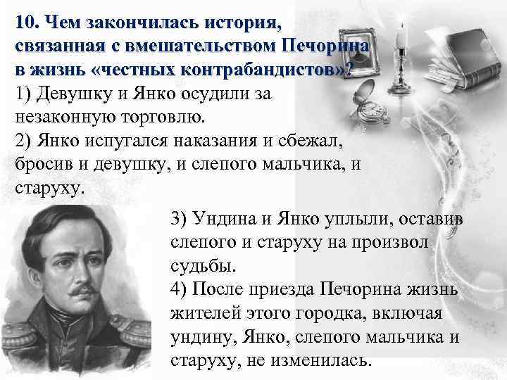10. Чем закончилась история, связанная с вмешательством Печорина в жизнь «честных контрабандистов» ? 1)