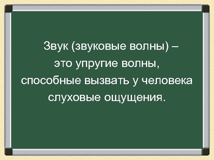  Звук (звуковые волны) – это упругие волны, способные вызвать у человека слуховые ощущения.