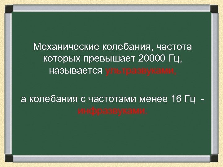 Механические колебания, частота которых превышает 20000 Гц, называется ультразвуками, а колебания с частотами менее