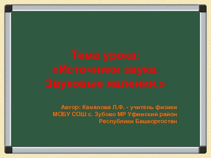 Тема урока: «Источники звука. Звуковые явления. » Автор: Камалова Л. Ф. - учитель физики