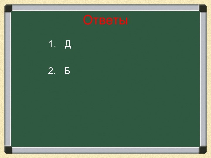 Ответы 1. Д 2. Б 