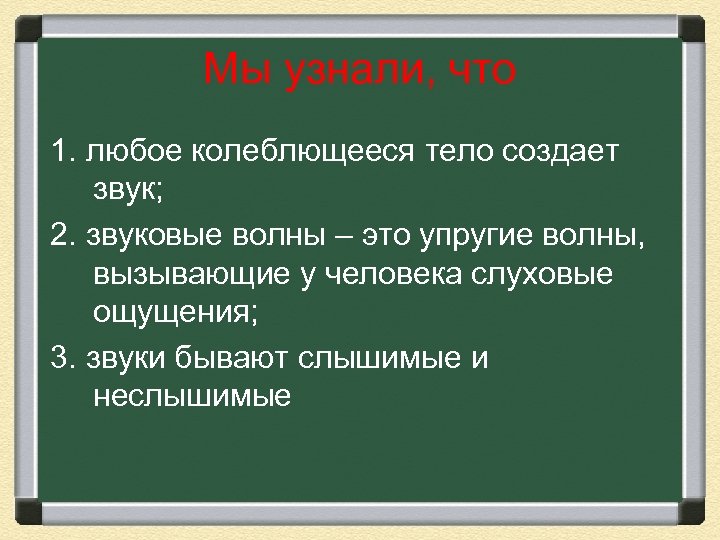 Мы узнали, что 1. любое колеблющееся тело создает звук; 2. звуковые волны – это