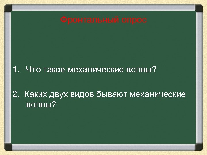 Фронтальный опрос 1. Что такое механические волны? 2. Каких двух видов бывают механические волны?
