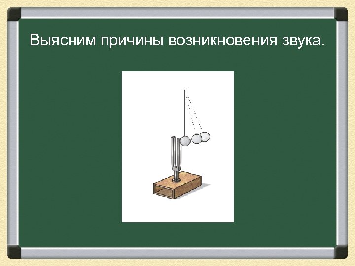 Выясним причины возникновения звука. 