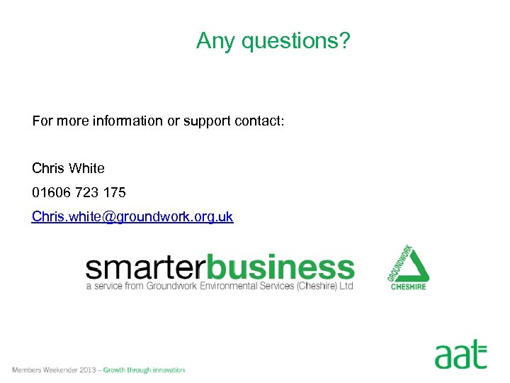 Any questions? For more information or support contact: Chris White 01606 723 175 Chris.