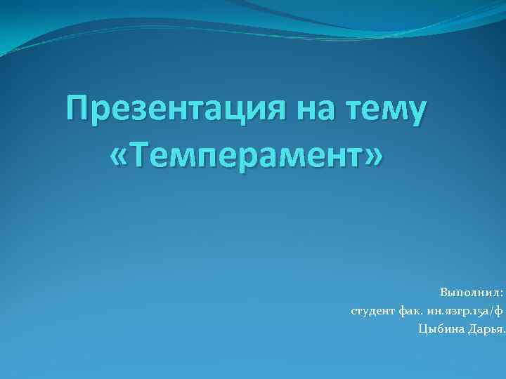 Презентация на тему «Темперамент» Выполнил: студент фак. ин. язгр. 15 а/ф Цыбина Дарья. 