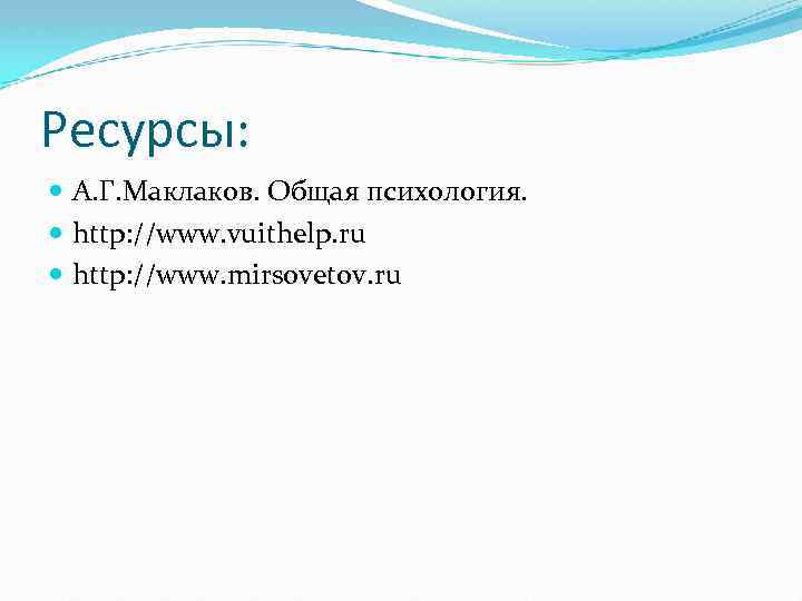 Ресурсы: А. Г. Маклаков. Общая психология. http: //www. vuithelp. ru http: //www. mirsovetov. ru