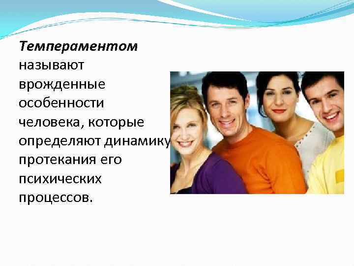 Темпераментом называют врожденные особенности человека, которые определяют динамику протекания его психических процессов. 