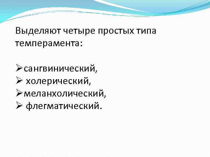 Выделяют четыре простых типа темперамента: Øсангвинический, Ø холерический, Øмеланхолический, Ø флегматический. 