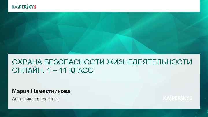 ОХРАНА БЕЗОПАСНОСТИ ЖИЗНЕДЕЯТЕЛЬНОСТИ ОНЛАЙН. 1 – 11 КЛАСС. Мария Наместникова Аналитик веб-контента 