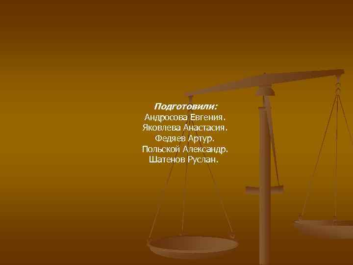 Подготовили: Андросова Евгения. Яковлева Анастасия. Федяев Артур. Польской Александр. Шатенов Руслан. 