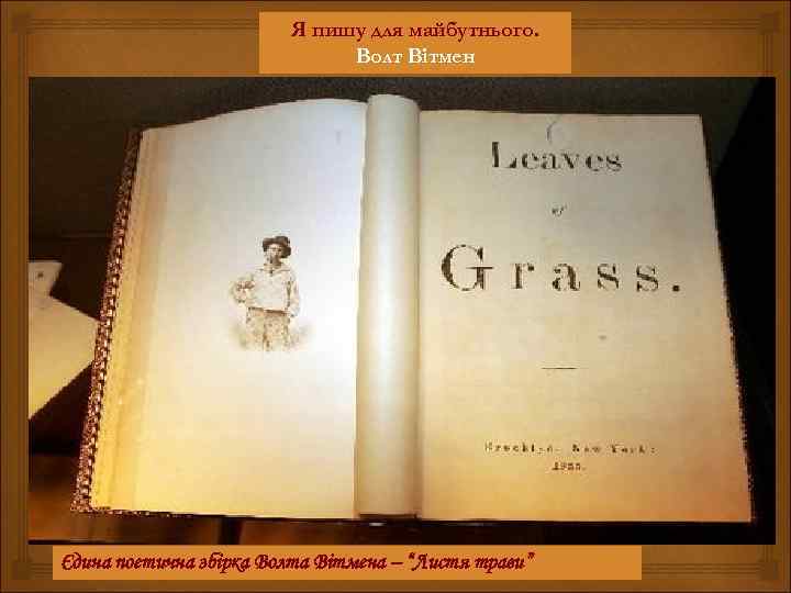 Я пишу для майбутнього. Волт Вітмен Єдина поетична збірка Волта Вітмена – “Листя трави”