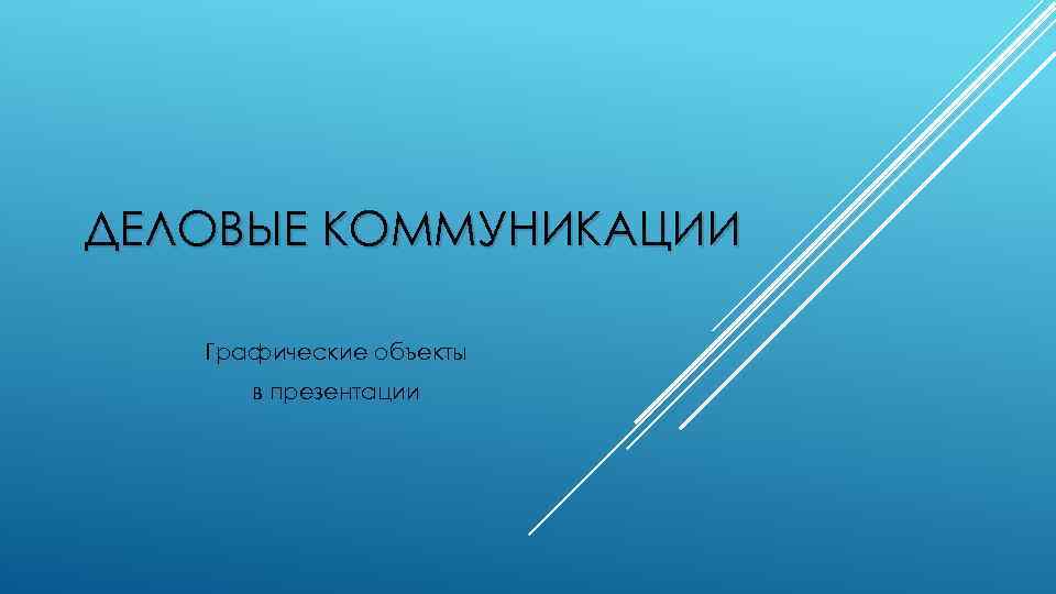 ДЕЛОВЫЕ КОММУНИКАЦИИ Графические объекты в презентации 