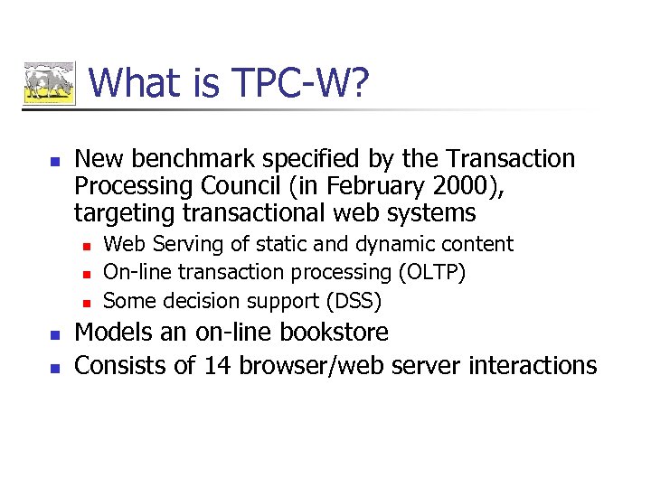 What is TPC-W? n New benchmark specified by the Transaction Processing Council (in February