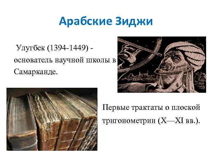 Арабские Зиджи Улугбек (1394 -1449) основатель научной школы в Самарканде. Первые трактаты о плоской