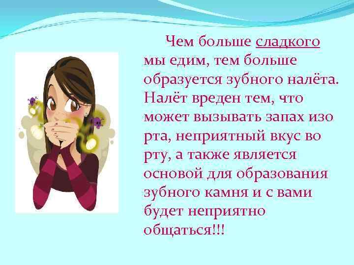 Чем больше сладкого мы едим, тем больше образуется зубного налёта. Налёт вреден тем, что