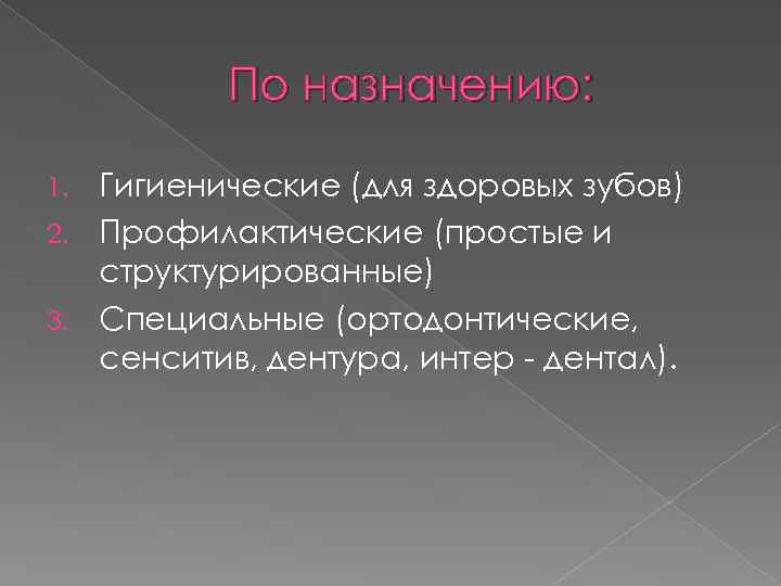 По назначению: Гигиенические (для здоровых зубов) 2. Профилактические (простые и структурированные) 3. Специальные (ортодонтические,