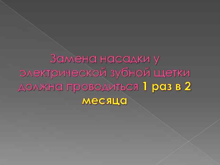 Замена насадки у электрической зубной щетки должна проводиться 1 раз в 2 месяца 