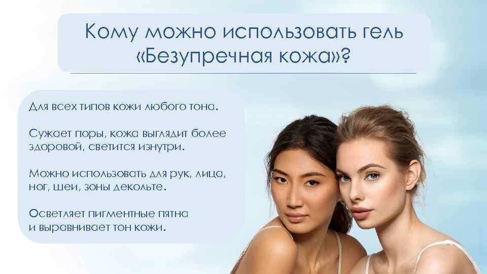 Кому можно использовать гель «Безупречная кожа» ? Для всех типов кожи любого тона. Сужает
