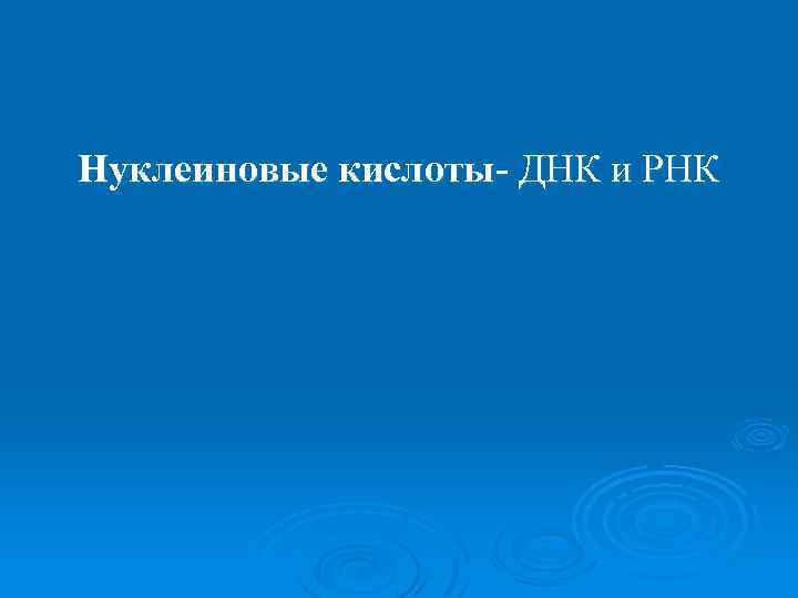 Нуклеиновые кислоты- ДНК и РНК 