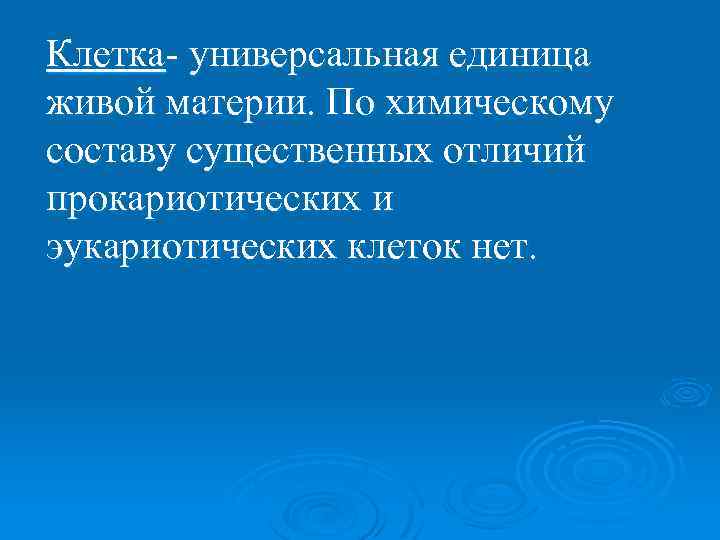 Клетка- универсальная единица живой материи. По химическому составу существенных отличий прокариотических и эукариотических клеток