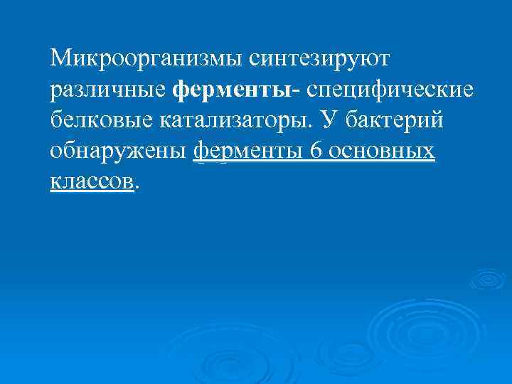 Микроорганизмы синтезируют различные ферменты- специфические белковые катализаторы. У бактерий обнаружены ферменты 6 основных классов.