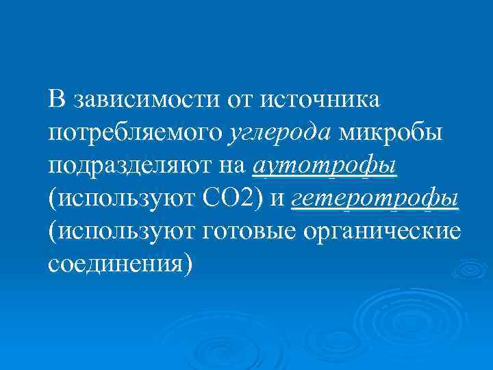 В зависимости от источника потребляемого углерода микробы подразделяют на аутотрофы (используют CO 2) и