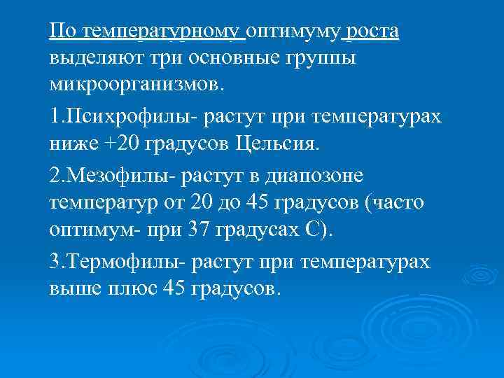 По температурному оптимуму роста выделяют три основные группы микроорганизмов. 1. Психрофилы- растут при температурах