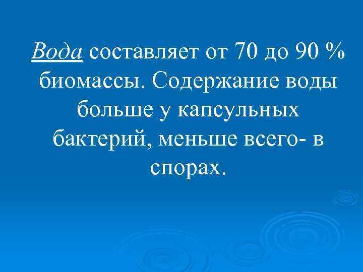Вода составляет от 70 до 90 % биомассы. Содержание воды больше у капсульных бактерий,