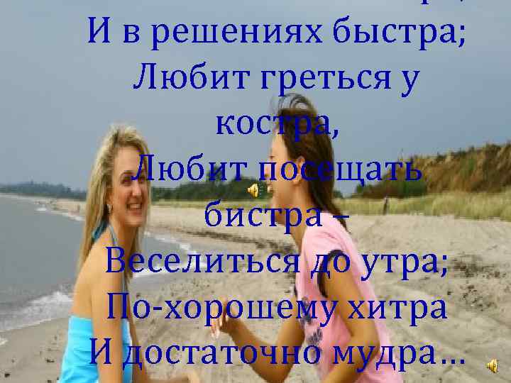 И в решениях быстра; Любит греться у костра, Любит посещать бистра – Веселиться до