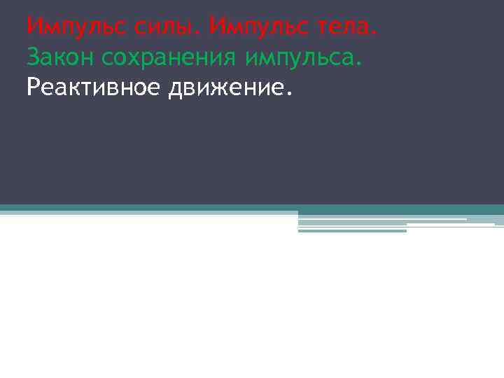 Импульс силы. Импульс тела. Закон сохранения импульса. Реактивное движение. 