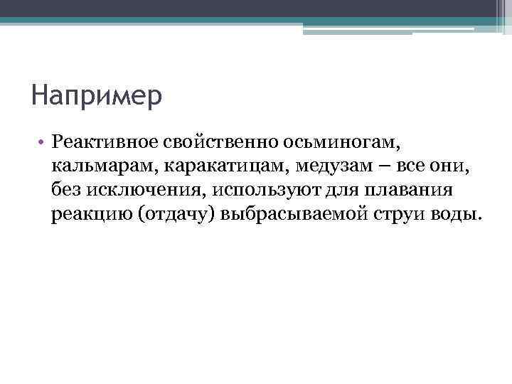 Например • Реактивное свойственно осьминогам, кальмарам, каракатицам, медузам – все они, без исключения, используют
