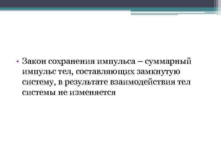  • Закон сохранения импульса – суммарный импульс тел, составляющих замкнутую систему, в результате
