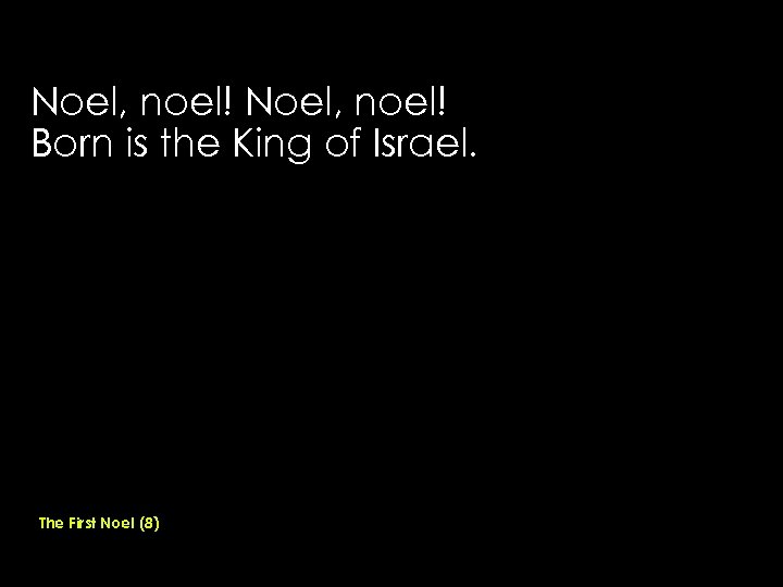 Noel, noel! Born is the King of Israel. The First Noel (8) 