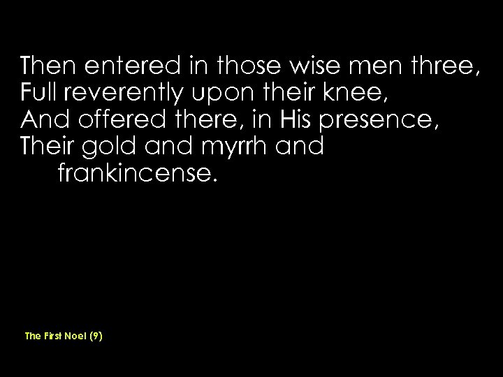 Then entered in those wise men three, Full reverently upon their knee, And offered