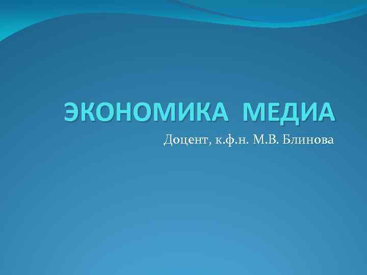 ЭКОНОМИКА МЕДИА Доцент, к. ф. н. М. В. Блинова 
