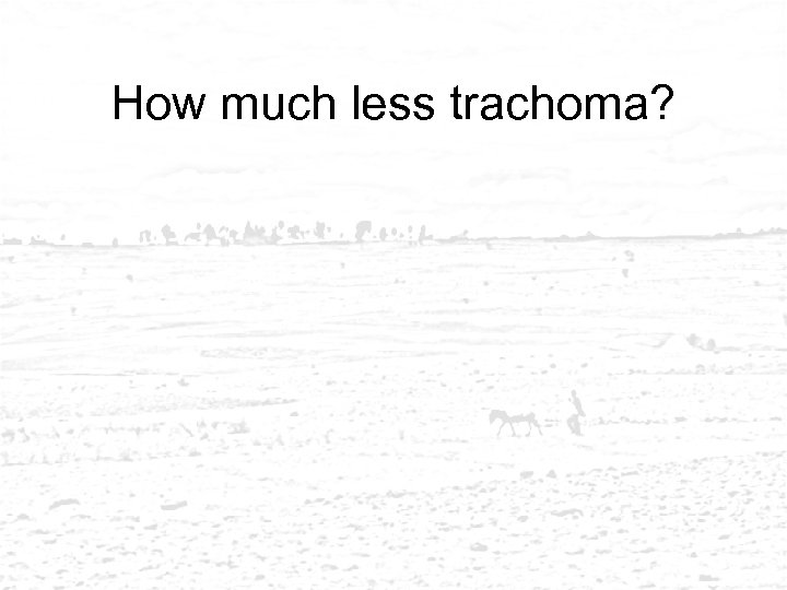 How much less trachoma? 